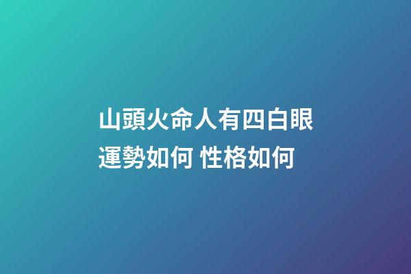 山頭火命人有四白眼運勢如何 性格如何